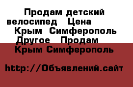 Продам детский велосипед › Цена ­ 4 500 - Крым, Симферополь Другое » Продам   . Крым,Симферополь